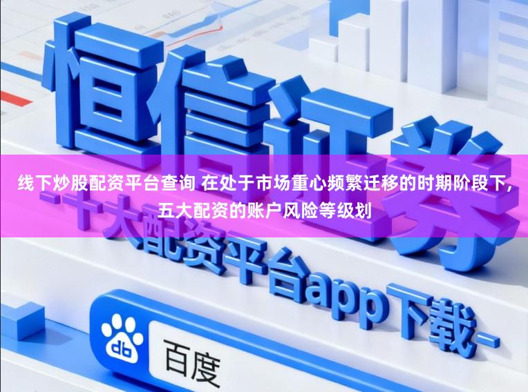 线下炒股配资平台查询 在处于市场重心频繁迁移的时期阶段下,五大配资的账户风险等级划