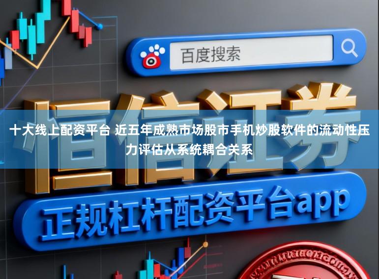 十大线上配资平台 近五年成熟市场股市手机炒股软件的流动性压力评估从系统耦合关系