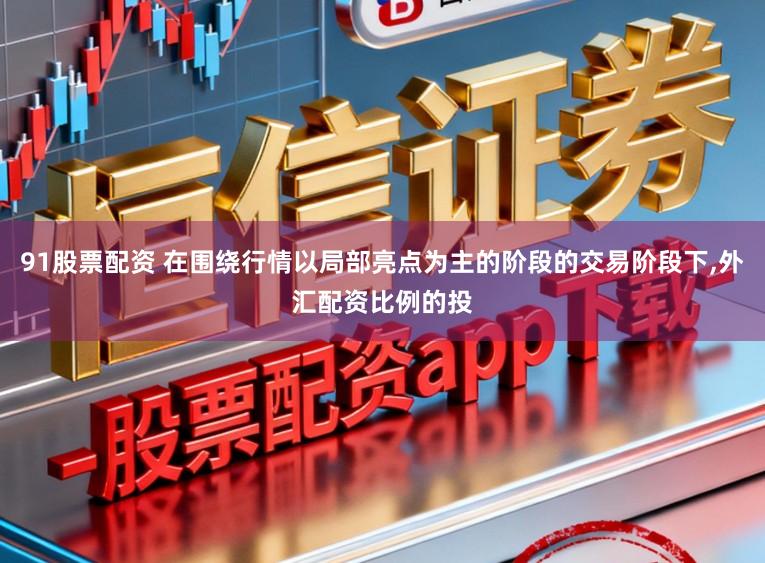 91股票配资 在围绕行情以局部亮点为主的阶段的交易阶段下,外汇配资比例的投