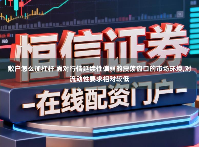 散户怎么加杠杆 面对行情延续性偏弱的震荡窗口的市场环境,对流动性要求相对较低