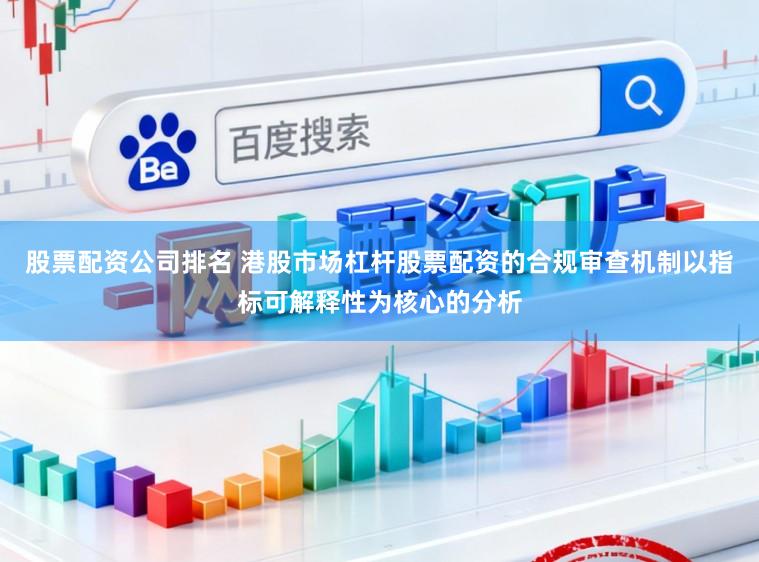 股票配资公司排名 港股市场杠杆股票配资的合规审查机制以指标可解释性为核心的分析