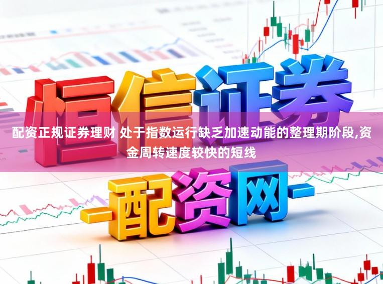 配资正规证券理财 处于指数运行缺乏加速动能的整理期阶段,资金周转速度较快的短线