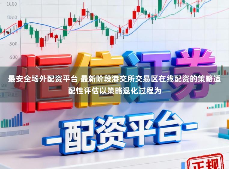 最安全场外配资平台 最新阶段港交所交易区在线配资的策略适配性评估以策略退化过程为