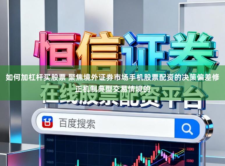 如何加杠杆买股票 聚焦境外证券市场手机股票配资的决策偏差修正机制典型交易情境的