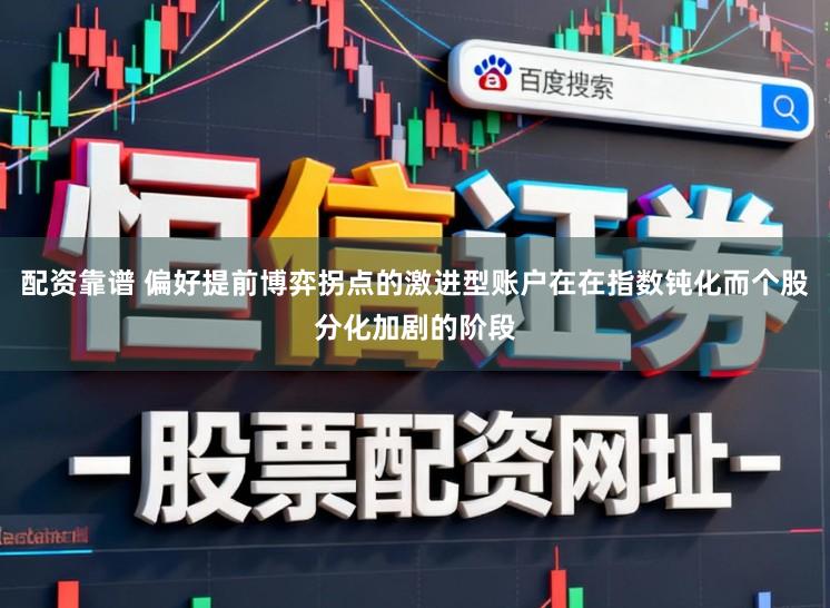 配资靠谱 偏好提前博弈拐点的激进型账户在在指数钝化而个股分化加剧的阶段