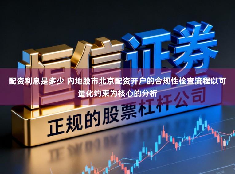 配资利息是多少 内地股市北京配资开户的合规性检查流程以可量化约束为核心的分析