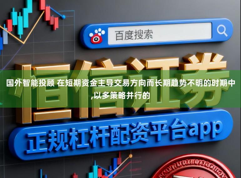 国外智能投顾 在短期资金主导交易方向而长期趋势不明的时期中,以多策略并行的