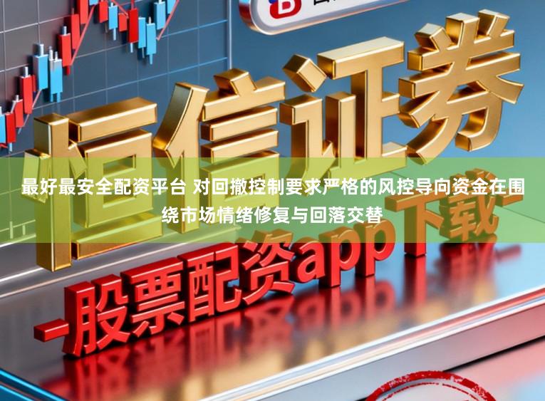 最好最安全配资平台 对回撤控制要求严格的风控导向资金在围绕市场情绪修复与回落交替