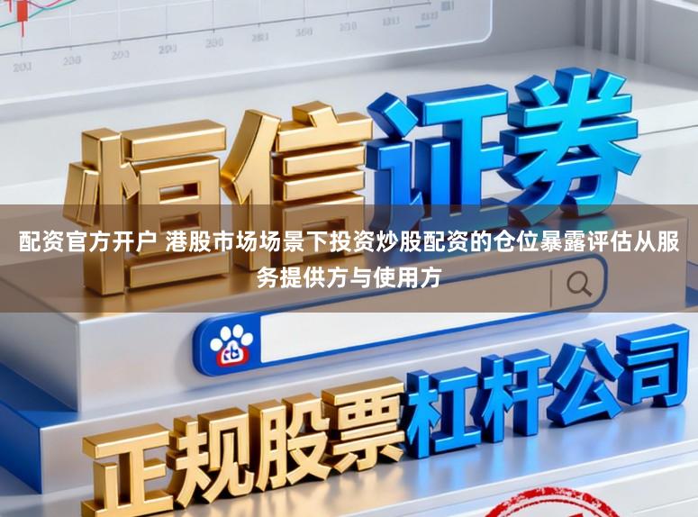配资官方开户 港股市场场景下投资炒股配资的仓位暴露评估从服务提供方与使用方