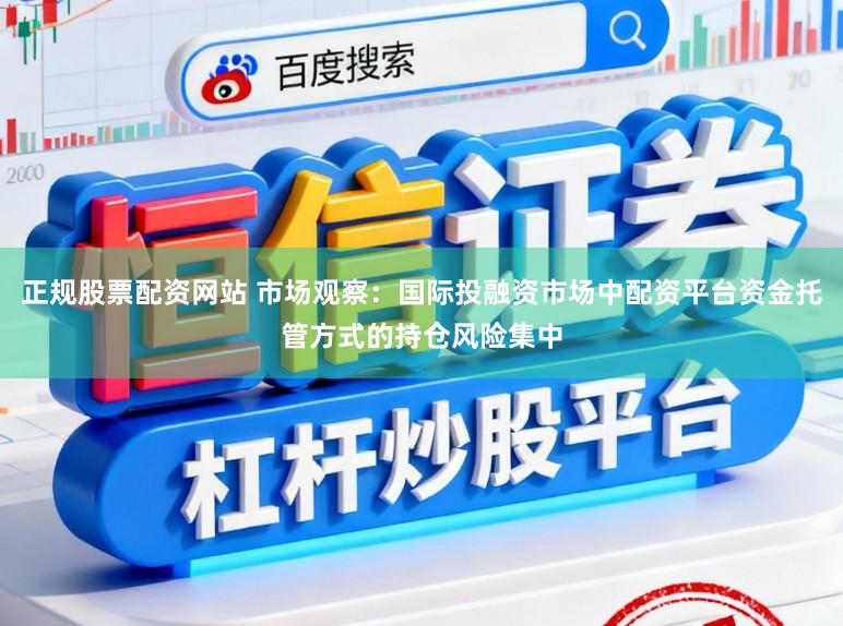 正规股票配资网站 市场观察：国际投融资市场中配资平台资金托管方式的持仓风险集中