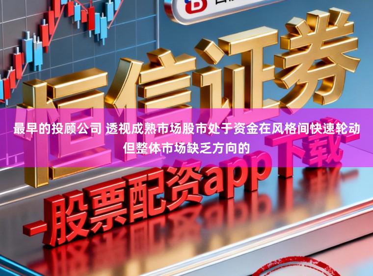 最早的投顾公司 透视成熟市场股市处于资金在风格间快速轮动但整体市场缺乏方向的