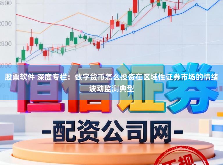 股票软件 深度专栏：数字货币怎么投资在区域性证券市场的情绪波动监测典型