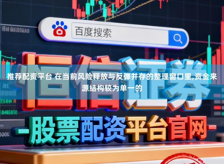 推荐配资平台 在当前风险释放与反弹并存的整理窗口里,资金来源结构较为单一的