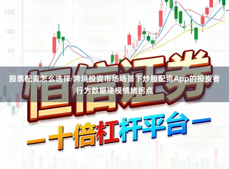 股票配资怎么选择 跨境投资市场场景下炒股配资App的投资者行为数据建模情绪拐点