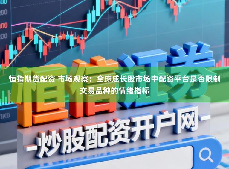 恒指期货配资 市场观察：全球成长股市场中配资平台是否限制交易品种的情绪指标