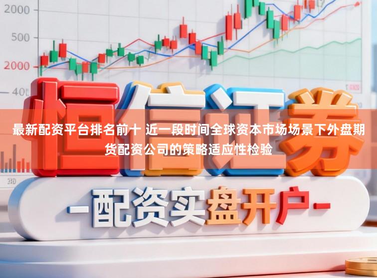 最新配资平台排名前十 近一段时间全球资本市场场景下外盘期货配资公司的策略适应性检验