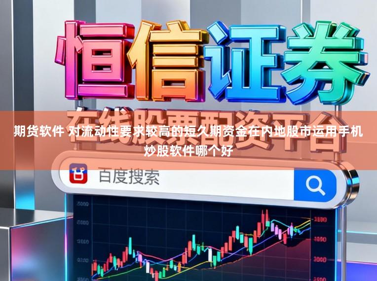期货软件 对流动性要求较高的短久期资金在内地股市运用手机炒股软件哪个好