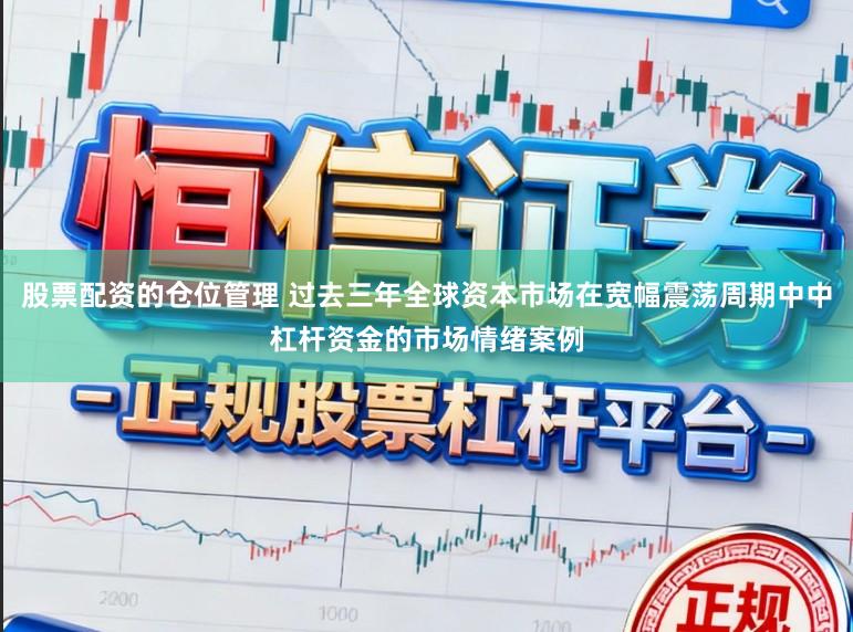 股票配资的仓位管理 过去三年全球资本市场在宽幅震荡周期中中杠杆资金的市场情绪案例