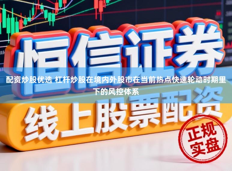 配资炒股优选 杠杆炒股在境内外股市在当前热点快速轮动时期里下的风控体系