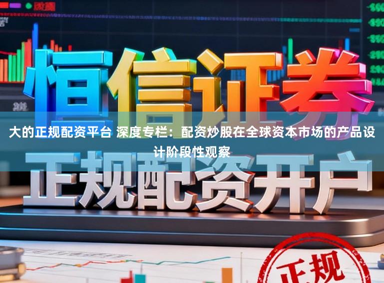 大的正规配资平台 深度专栏：配资炒股在全球资本市场的产品设计阶段性观察