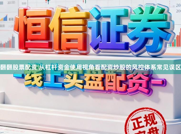 翻翻股票配资 从杠杆资金使用视角看配资炒股的风控体系常见误区