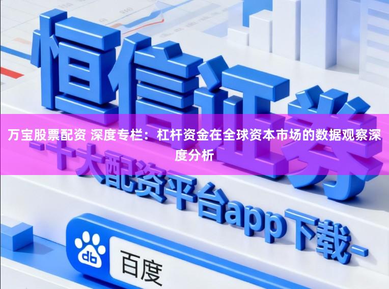 万宝股票配资 深度专栏：杠杆资金在全球资本市场的数据观察深度分析
