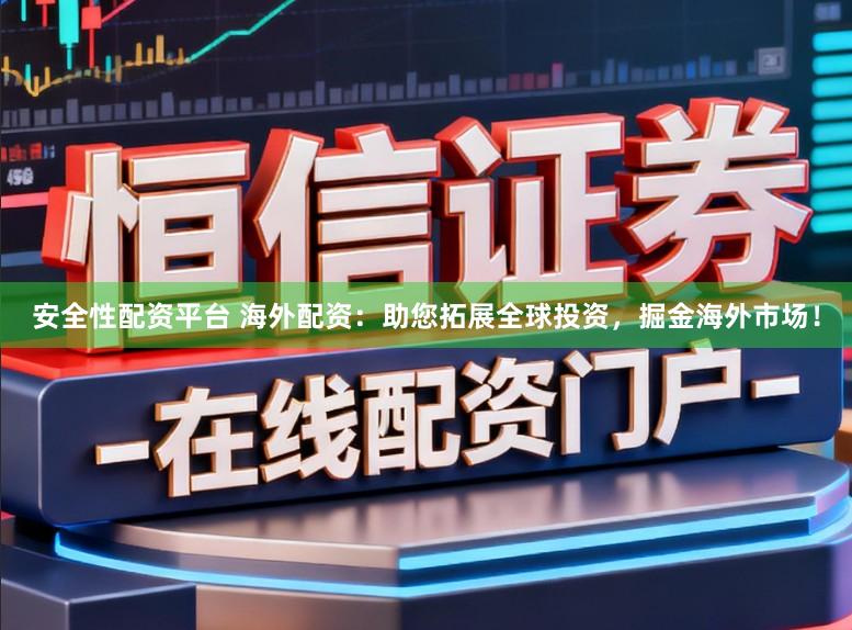 安全性配资平台 海外配资：助您拓展全球投资，掘金海外市场！