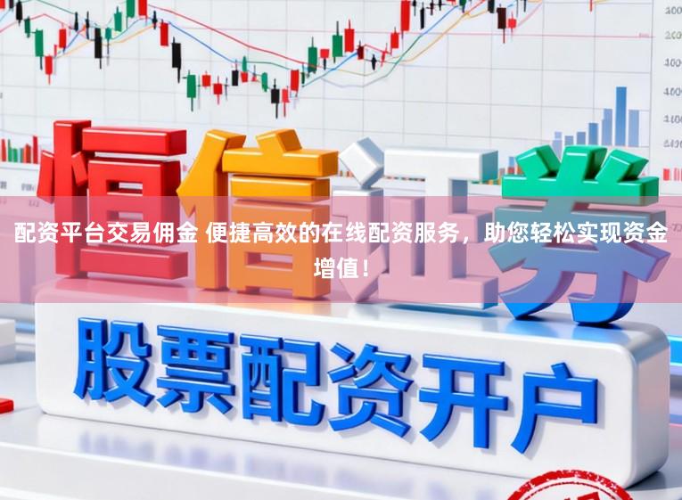 配资平台交易佣金 便捷高效的在线配资服务，助您轻松实现资金增值！