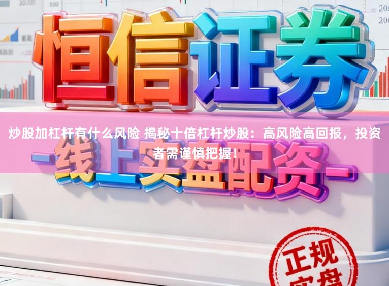 炒股加杠杆有什么风险 揭秘十倍杠杆炒股：高风险高回报，投资者需谨慎把握！
