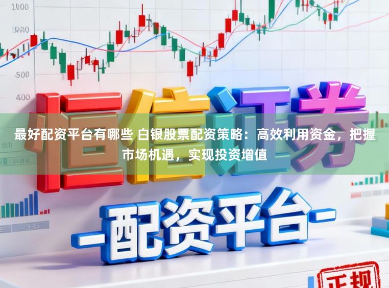 最好配资平台有哪些 白银股票配资策略：高效利用资金，把握市场机遇，实现投资增值