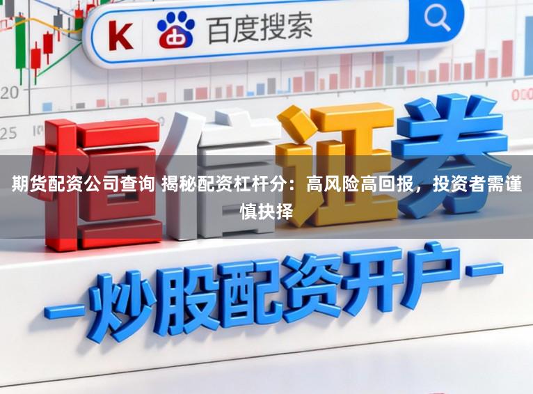 期货配资公司查询 揭秘配资杠杆分：高风险高回报，投资者需谨慎抉择