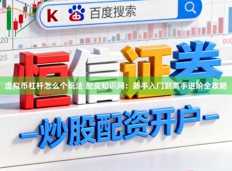 虚拟币杠杆怎么个玩法 配资知识网：新手入门到高手进阶全攻略