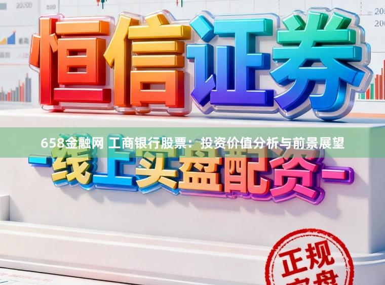 658金融网 工商银行股票：投资价值分析与前景展望