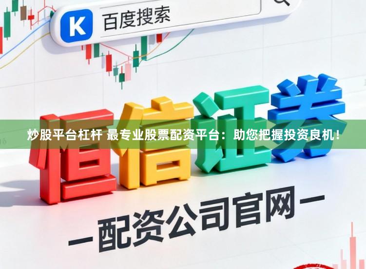 炒股平台杠杆 最专业股票配资平台：助您把握投资良机！