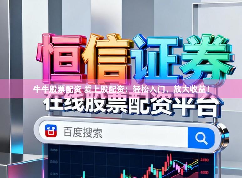 牛牛股票配资 爱上股配资：轻松入门，放大收益！