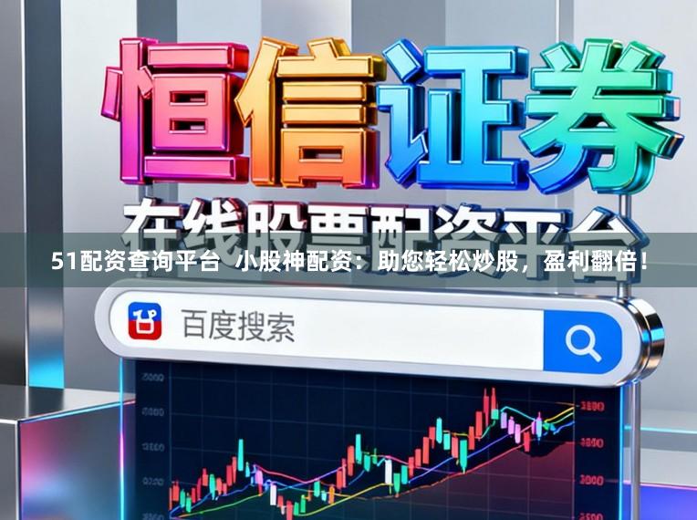 51配资查询平台  小股神配资：助您轻松炒股，盈利翻倍！
