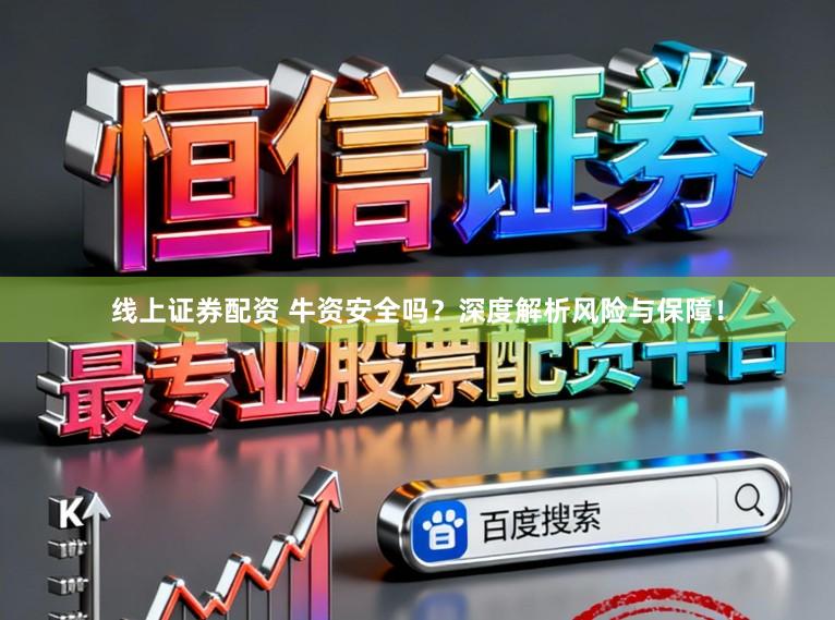 线上证券配资 牛资安全吗？深度解析风险与保障！