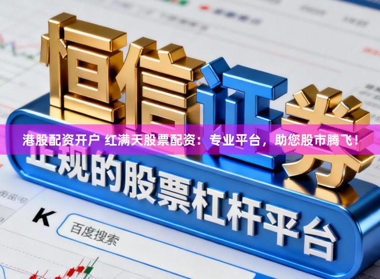 港股配资开户 红满天股票配资：专业平台，助您股市腾飞！