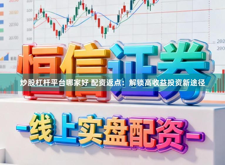 炒股杠杆平台哪家好 配资返点：解锁高收益投资新途径