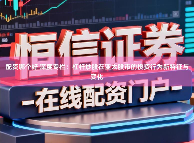配资哪个好 深度专栏：杠杆炒股在亚太股市的投资行为新特征与变化