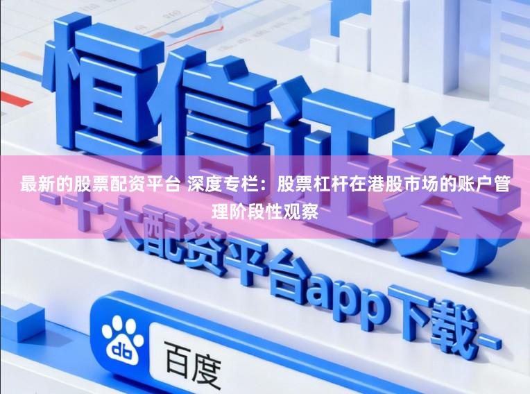 最新的股票配资平台 深度专栏：股票杠杆在港股市场的账户管理阶段性观察