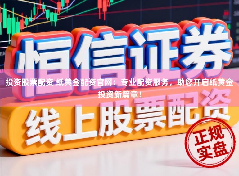 投资股票配资 纸黄金配资官网：专业配资服务，助您开启纸黄金投资新篇章！