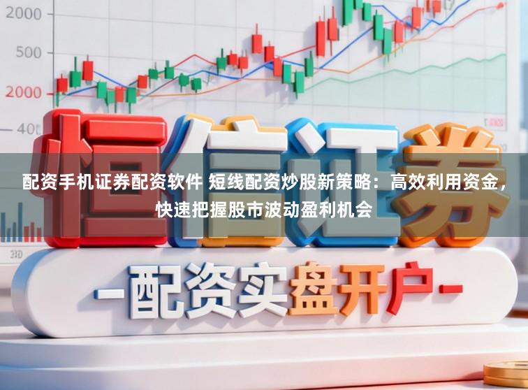 配资手机证券配资软件 短线配资炒股新策略：高效利用资金，快速把握股市波动盈利机会