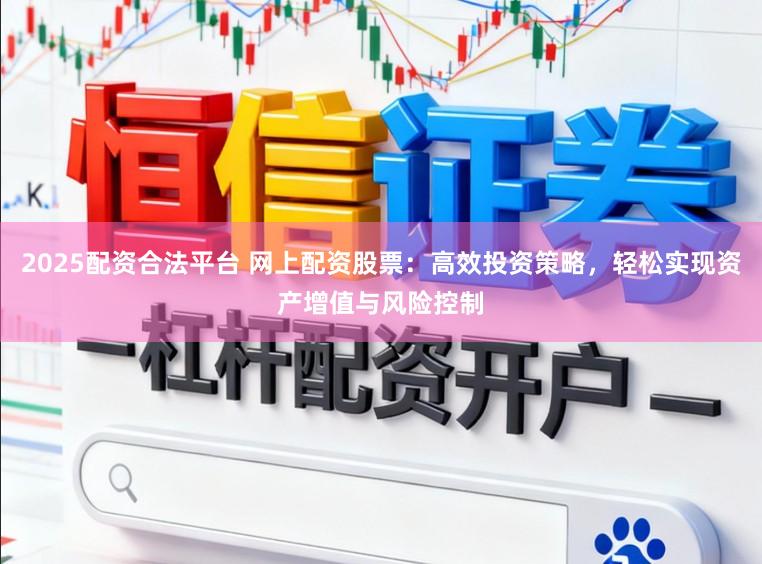 2025配资合法平台 网上配资股票：高效投资策略，轻松实现资产增值与风险控制