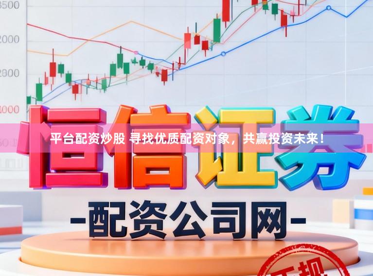 平台配资炒股 寻找优质配资对象，共赢投资未来！
