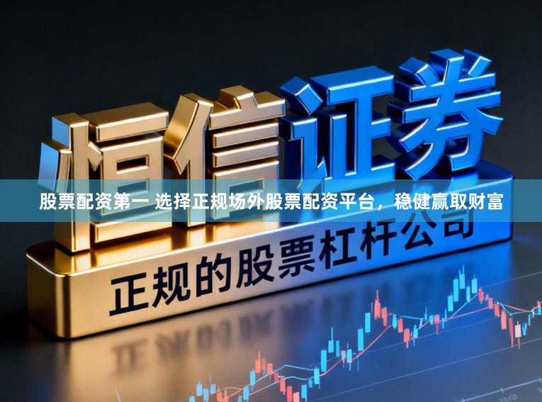 股票配资第一 选择正规场外股票配资平台，稳健赢取财富