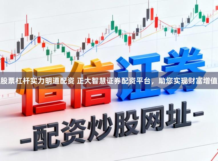 股票杠杆实力明道配资 正大智慧证券配资平台，助您实现财富增值