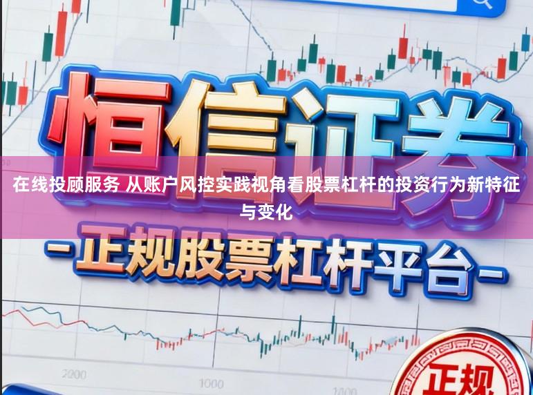 在线投顾服务 从账户风控实践视角看股票杠杆的投资行为新特征与变化