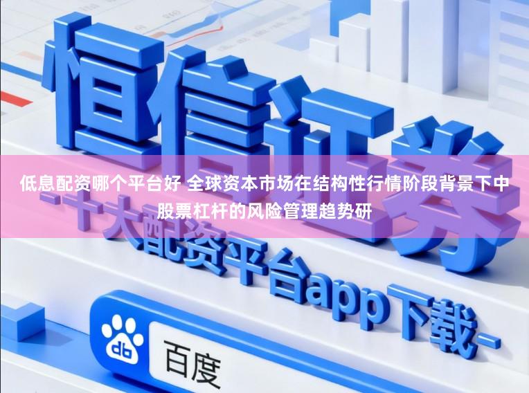 低息配资哪个平台好 全球资本市场在结构性行情阶段背景下中股票杠杆的风险管理趋势研