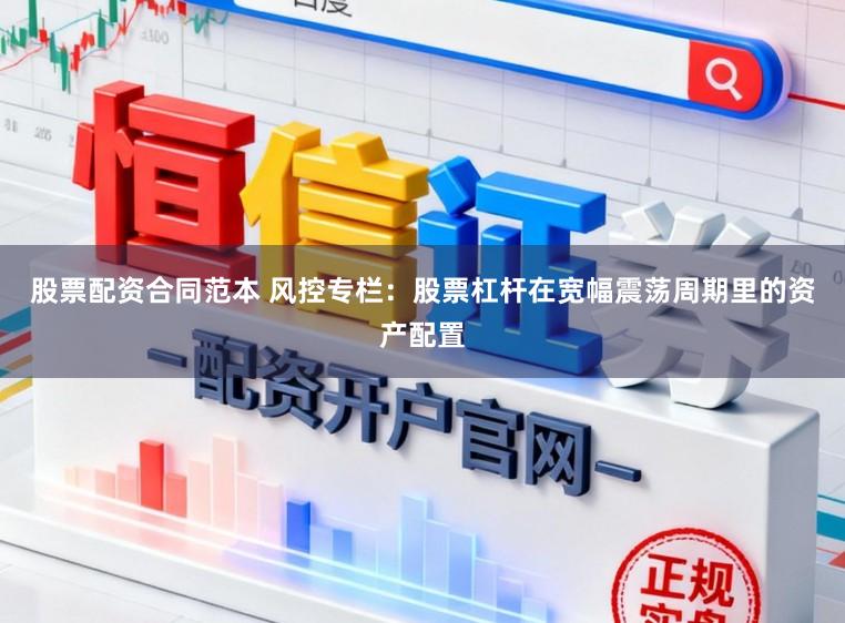 股票配资合同范本 风控专栏：股票杠杆在宽幅震荡周期里的资产配置
